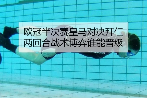 欧冠半决赛皇马对决拜仁 两回合战术博弈谁能晋级